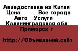 Авиадоставка из Китая › Цена ­ 100 - Все города Авто » Услуги   . Калининградская обл.,Приморск г.